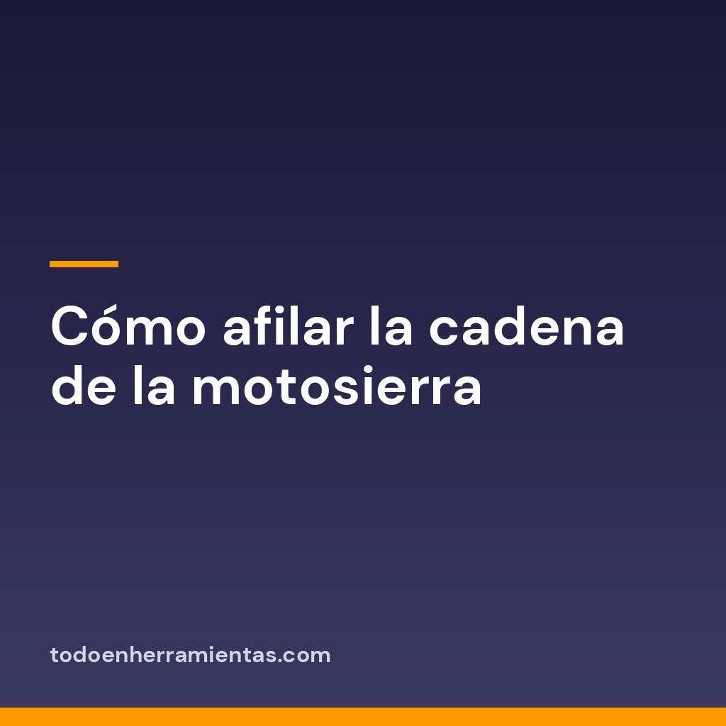 Cómo afilar la cadena de la motosierra
