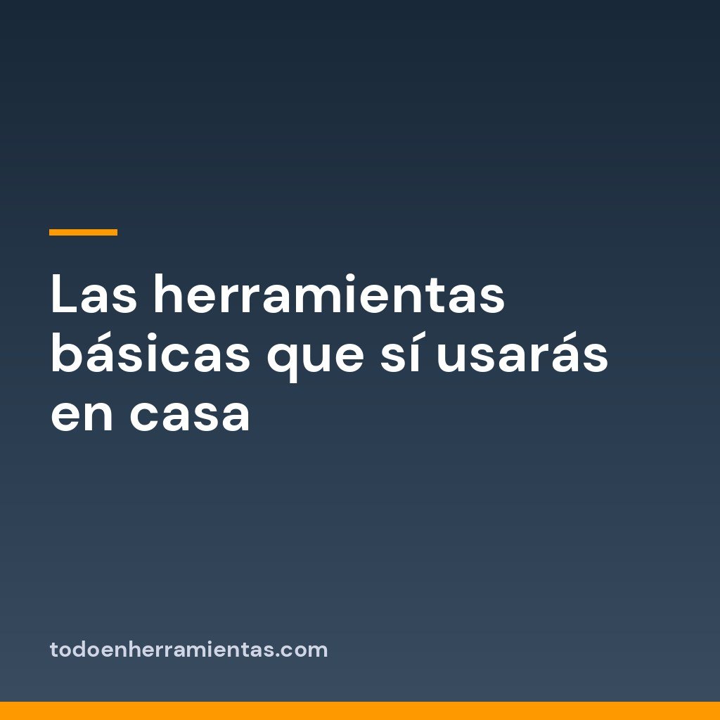 Las herramientas básicas que sí usarás en casa