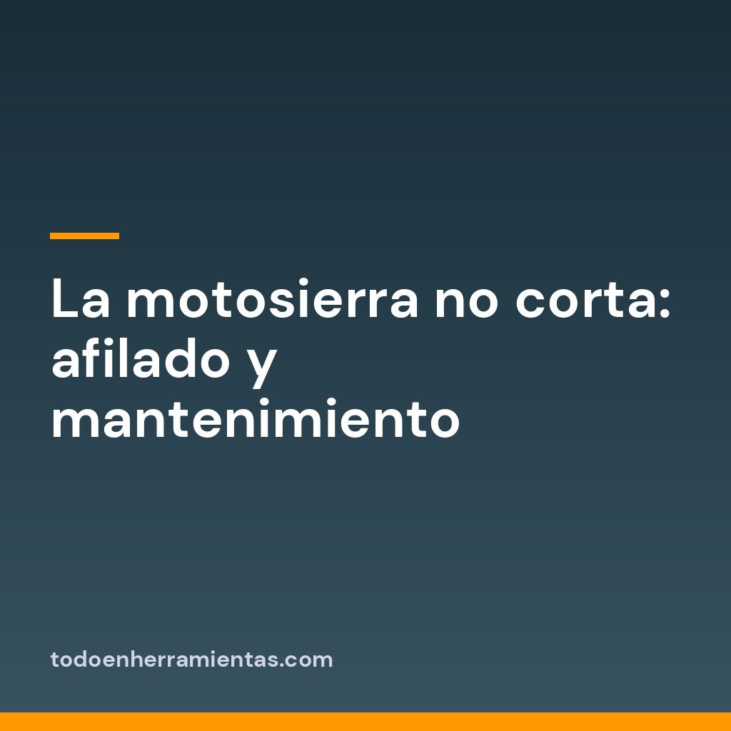 La motosierra no corta: afilado y mantenimiento
